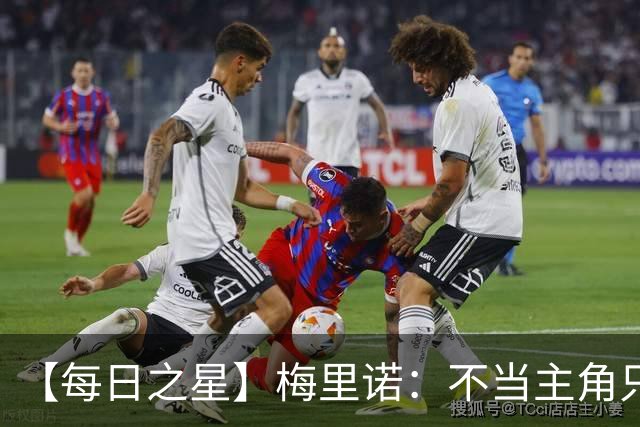 【每日之星】梅里诺：不当主角只做救世主 硬控西班牙命运