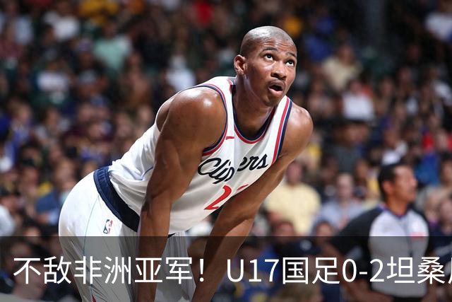 不敌非洲亚军！U17国足0-2坦桑尼亚U17 帅惟浩失良机基津加世界波