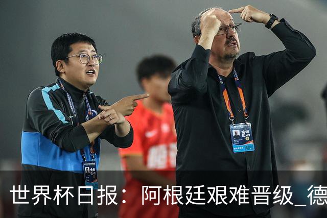 世界杯日报：阿根廷艰难晋级 德国换帅敲定克洛普