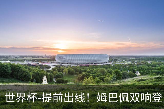 世界杯-提前出线！姆巴佩双响登贝莱传射 奥利塞2助法国3-0伊拉克