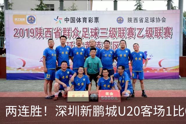 两连胜！深圳新鹏城U20客场1比0战胜陕西联合U20