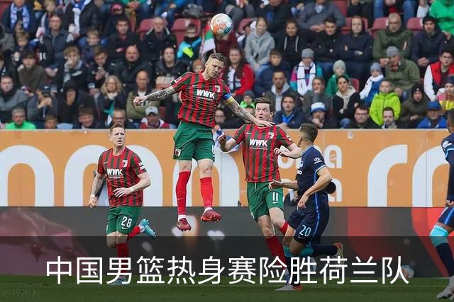 中国男篮热身赛险胜荷兰队