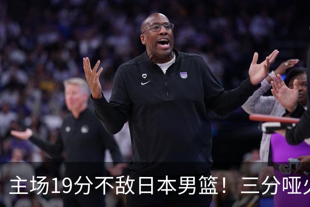 主场19分不敌日本男篮！三分哑火进攻失势，中国男篮出线形势告急