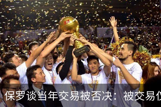 保罗谈当年交易被否决：被交易仅维持了几小时 凡事发生皆有定数