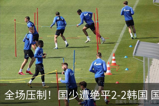 全场压制！国少遭绝平2-2韩国 国少第87分钟送点3胜1平以第二晋级
