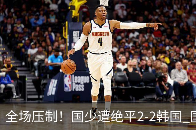 全场压制！国少遭绝平2-2韩国 国少第87分钟送点3胜1平以第二晋级