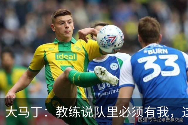 大马丁：教练说队里必须有我，这比扑点10次上头条更有价值
