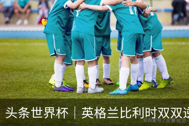 头条世界杯｜英格兰比利时双双逆转：落后不可怕，谁菜谁尴尬