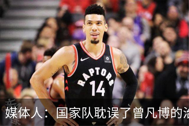 媒体人：国家队耽误了曾凡博的治疗时间 前两个月就不该招他