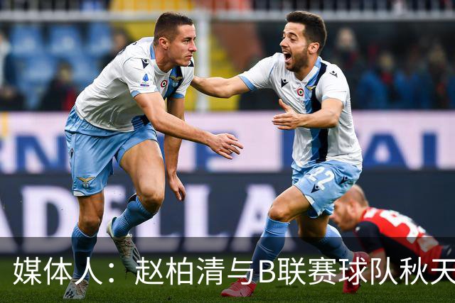 媒体人：赵柏清与B联赛球队秋天北部喜悦签约 税后工资约40万美元