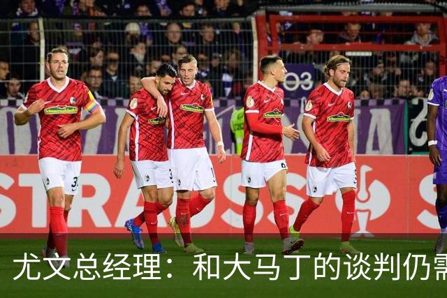 尤文总经理：和大马丁的谈判仍需时日，球队无力引进迪亚斯等球星