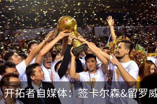 开拓者自媒体：签卡尔森&留罗威的意思很明确 球队对杨瀚森没信心