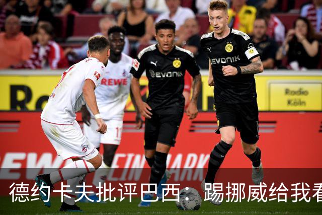 德约卡夫批评巴西：踢挪威给我看恶心了 那些技术流球员哪去了？
