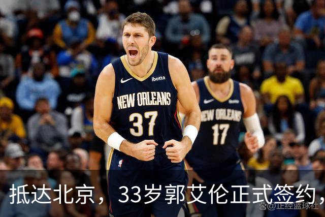 抵达北京，33岁郭艾伦正式签约，重返球场，亮相新岗位，薪水曝光