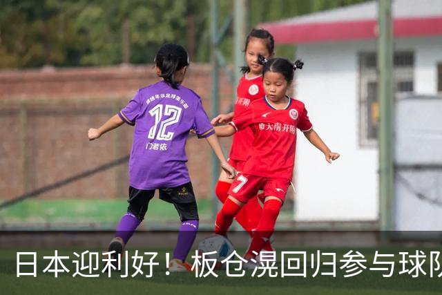 日本迎利好！板仓滉回归参与球队合练 久保建英首次归队