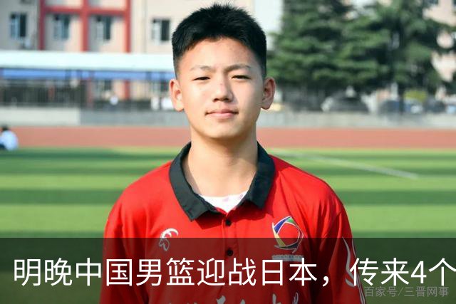 明晚中国男篮迎战日本，传来4个利好消息，王俊杰杨瀚森双核引领