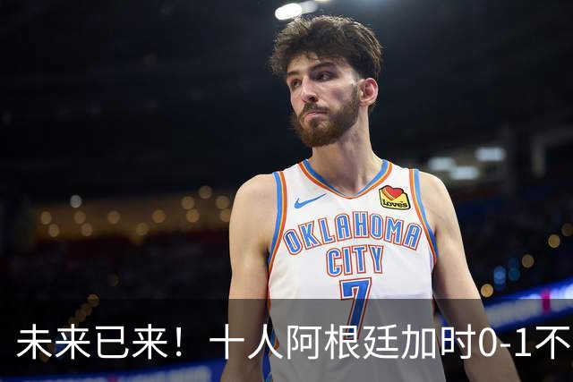 未来已来！十人阿根廷加时0-1不敌西班牙无缘卫冕！