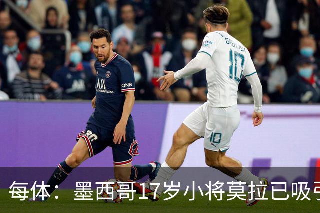 每体：墨西哥17岁小将莫拉已吸引皇马、巴萨及曼联的兴趣