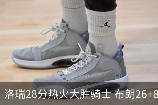 洛瑞28分热火大胜骑士 布朗26+8绿军险胜雄鹿