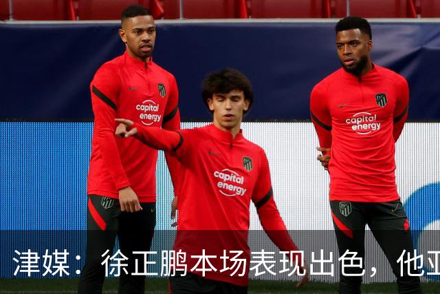 津媒：徐正鹏本场表现出色，他亚少赛经常坐在替补席令人不解