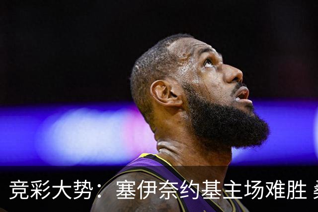 竞彩大势：塞伊奈约基主场难胜 桑纳菲赢球