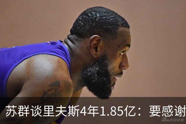苏群谈里夫斯4年1.85亿：要感谢老詹 其合同到期释放巨额工资额度