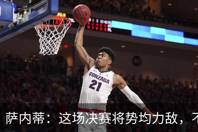 萨内蒂：这场决赛将势均力敌，不会成为西班牙一方的独角戏