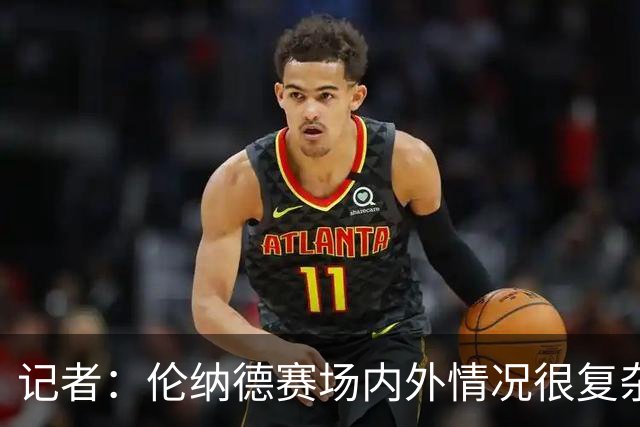 记者：伦纳德赛场内外情况很复杂 对快船来说将其交易是最佳结果