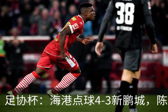 足协杯：海港点球4-3新鹏城，陈威失点&扑2点