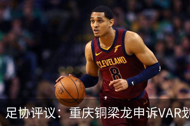 足协评议：重庆铜梁龙申诉VAR划线定格错误，评议组一致认为正确