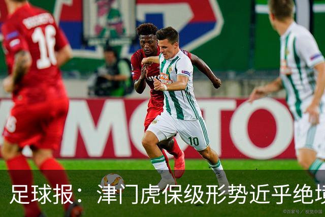 足球报：津门虎保级形势近乎绝境，海牛拉开保级喘息空间