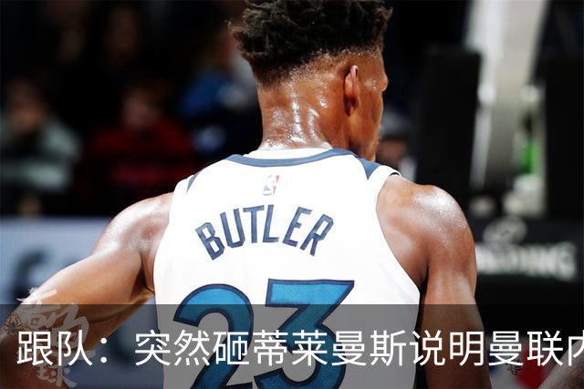 跟队：突然砸蒂莱曼斯说明曼联内部有问题，能用这种签约去争冠？