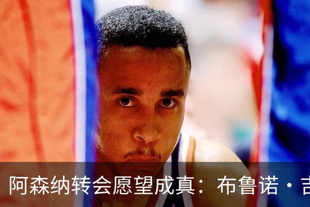 阿森纳转会愿望成真：布鲁诺·吉马良斯交易接近完成，原因揭晓