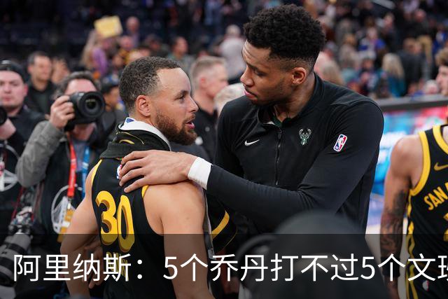 阿里纳斯：5个乔丹打不过5个文班 但5个老詹或5个KD才是版本答案