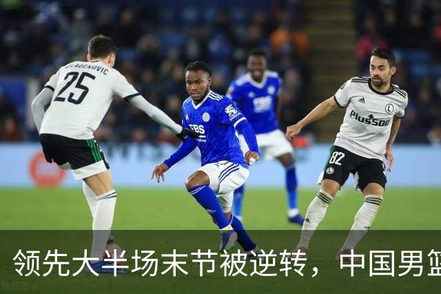 领先大半场末节被逆转，中国男篮长沙热身赛收获一胜一负