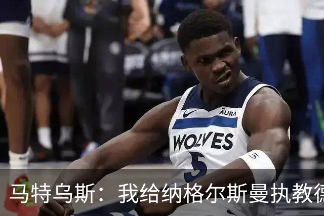 马特乌斯：我给纳格尔斯曼执教德国的表现打4分 他犯了很多错误