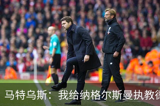 马特乌斯：我给纳格尔斯曼执教德国的表现打4分 他犯了很多错误