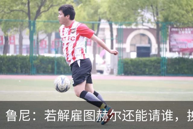 鲁尼：若解雇图赫尔还能请谁，换成瓜迪奥拉就一定能成功吗？