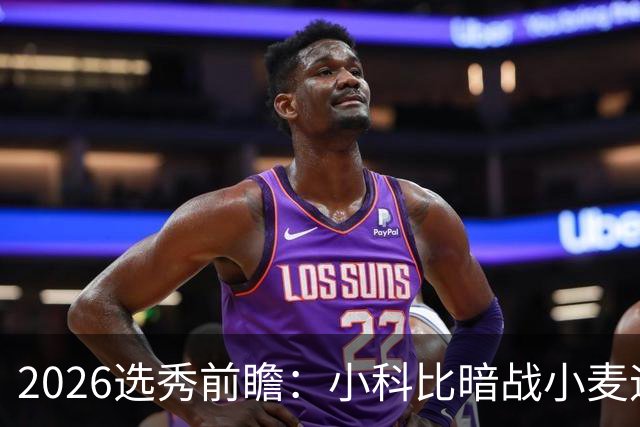 2026选秀前瞻：小科比暗战小麦迪 状元三选一？
