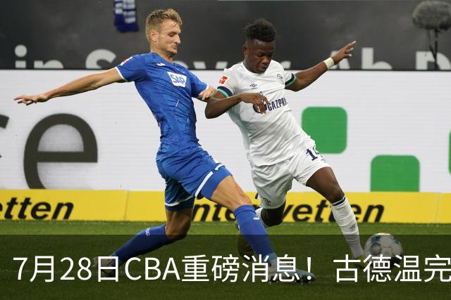 7月28日CBA重磅消息！古德温完成签约，山西再豪砸9位数抢胡金秋