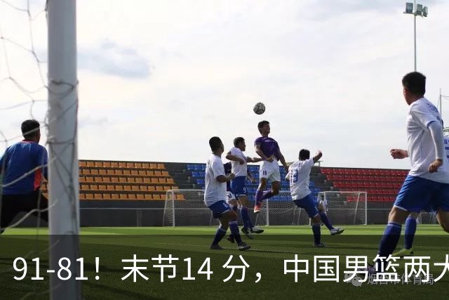 91-81！末节14 分，中国男篮两大新星撑起进攻，高诗岩暴露后场短板