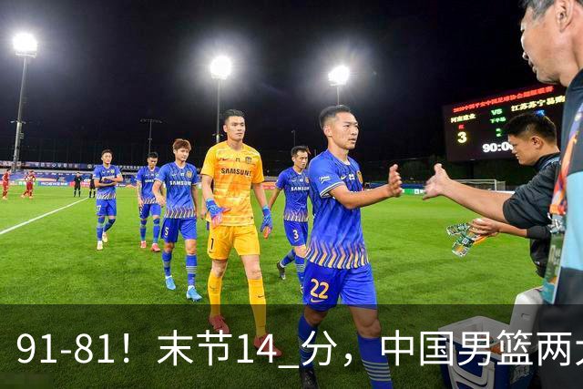 91-81！末节14 分，中国男篮两大新星撑起进攻，高诗岩暴露后场短板